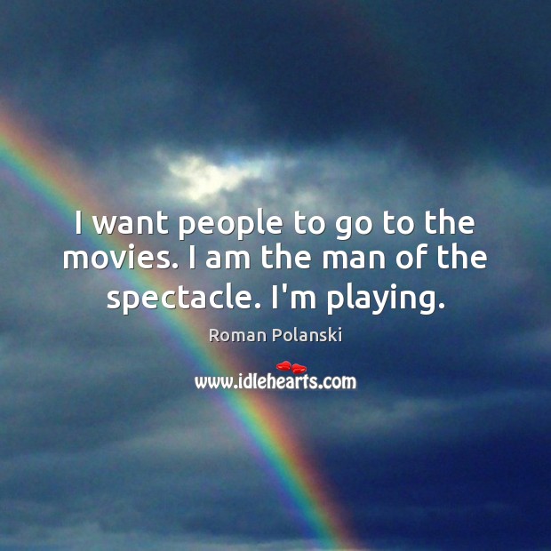 I want people to go to the movies. I am the man of the spectacle. I’m playing. Roman Polanski Picture Quote