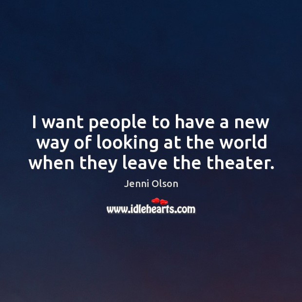 I want people to have a new way of looking at the world when they leave the theater. Jenni Olson Picture Quote