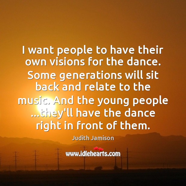 I want people to have their own visions for the dance. Some Judith Jamison Picture Quote