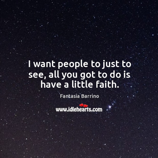 I want people to just to see, all you got to do is have a little faith. Fantasia Barrino Picture Quote