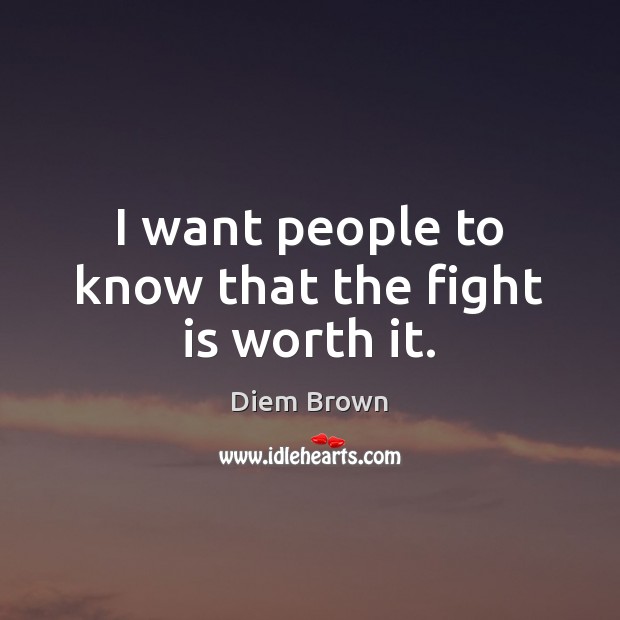 I want people to know that the fight is worth it. Diem Brown Picture Quote