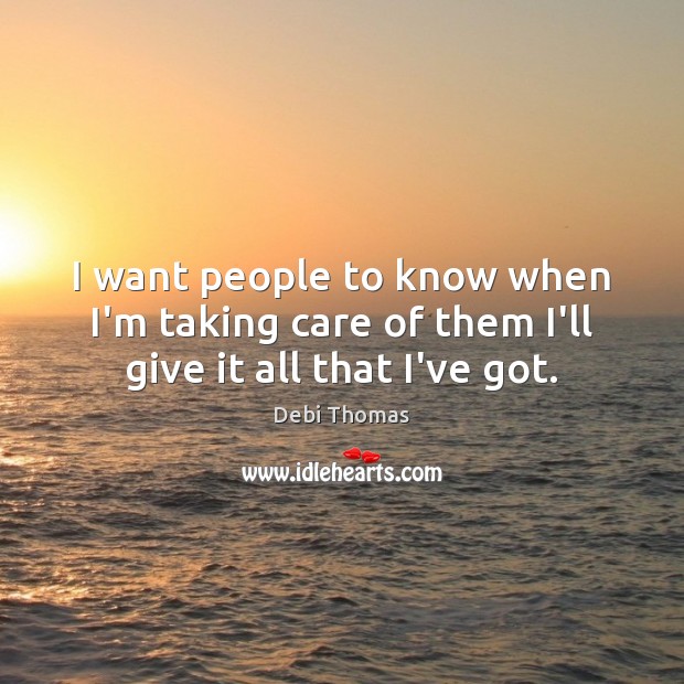 I want people to know when I’m taking care of them I’ll give it all that I’ve got. Image