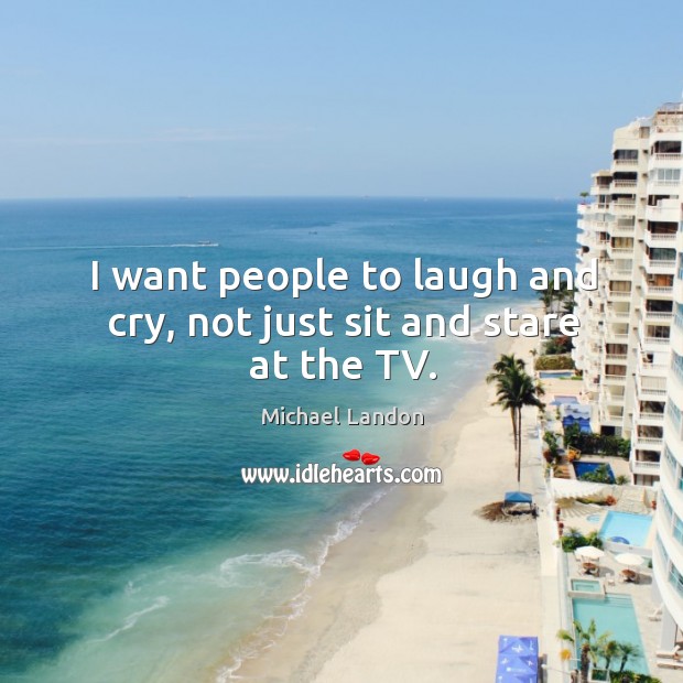 I want people to laugh and cry, not just sit and stare at the tv. Michael Landon Picture Quote