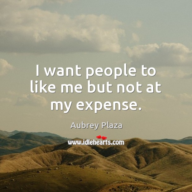 I want people to like me but not at my expense. Aubrey Plaza Picture Quote