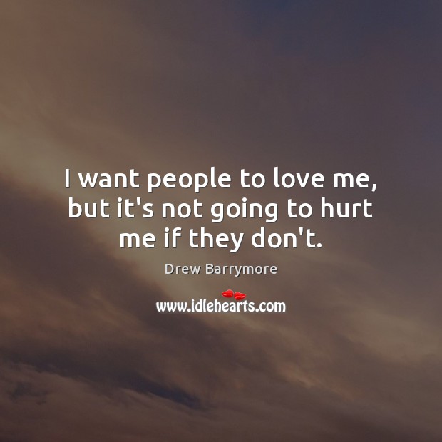 I want people to love me, but it’s not going to hurt me if they don’t. Drew Barrymore Picture Quote