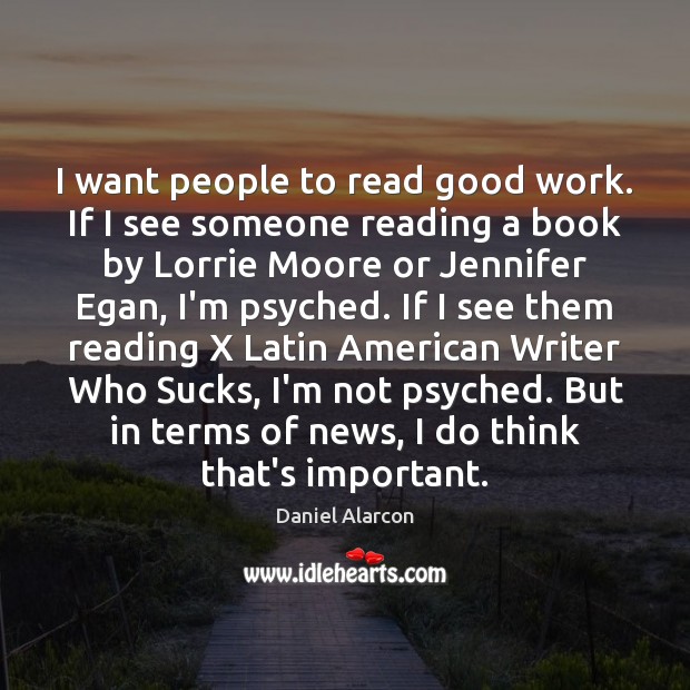 I want people to read good work. If I see someone reading Daniel Alarcon Picture Quote