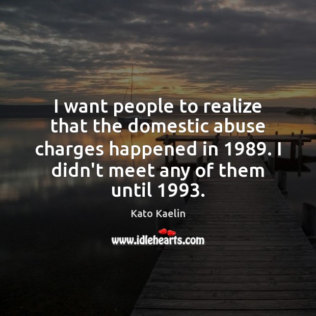 I want people to realize that the domestic abuse charges happened in 1989. Kato Kaelin Picture Quote