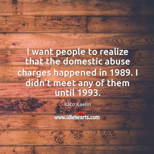 I want people to realize that the domestic abuse charges happened in 1989. Kato Kaelin Picture Quote