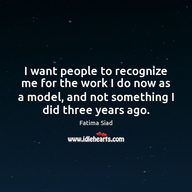 I want people to recognize me for the work I do now Fatima Siad Picture Quote