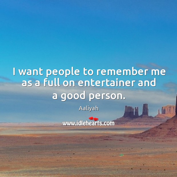 I want people to remember me as a full on entertainer and a good person. Aaliyah Picture Quote