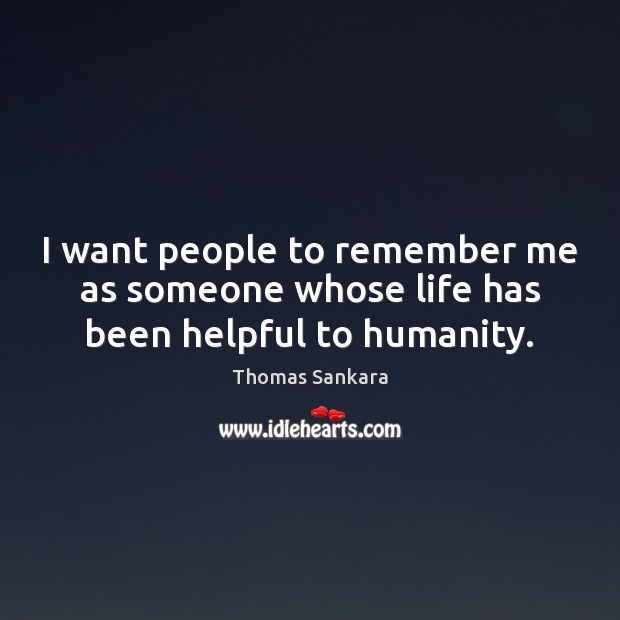 I want people to remember me as someone whose life has been helpful to humanity. Thomas Sankara Picture Quote