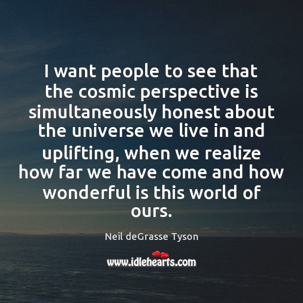I want people to see that the cosmic perspective is simultaneously honest Neil deGrasse Tyson Picture Quote