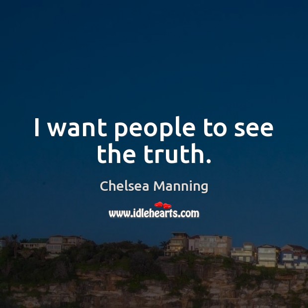 I want people to see the truth. Chelsea Manning Picture Quote
