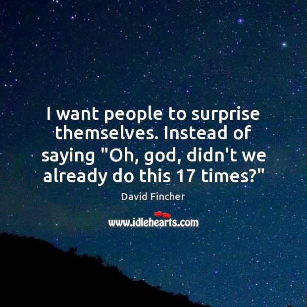I want people to surprise themselves. Instead of saying “Oh, God, didn’t Image