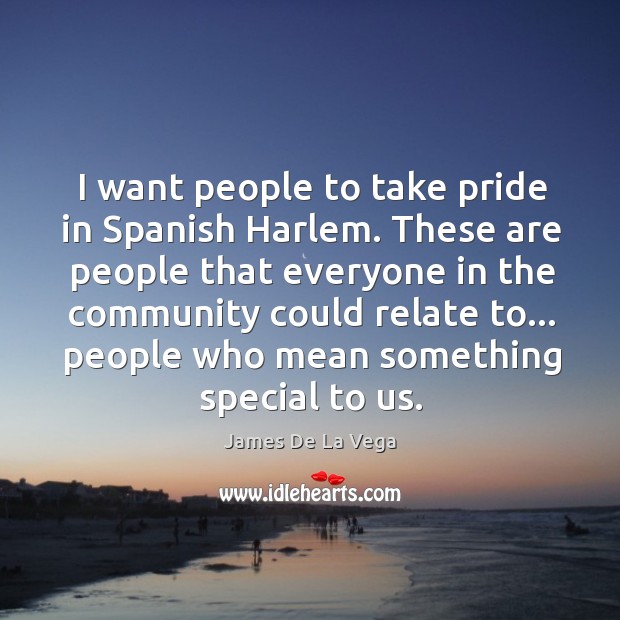 I want people to take pride in Spanish Harlem. These are people James De La Vega Picture Quote