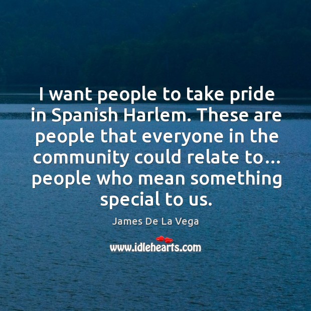 I want people to take pride in spanish harlem. James De La Vega Picture Quote