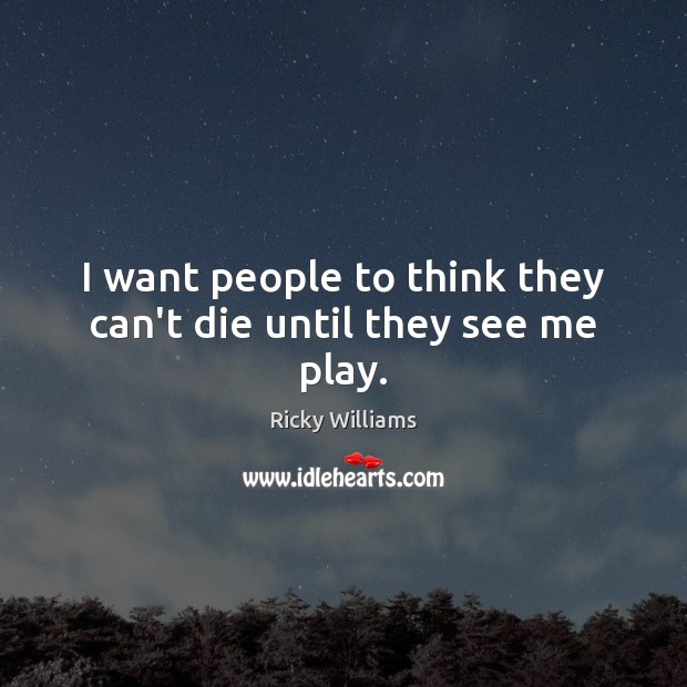 I want people to think they can’t die until they see me play. Ricky Williams Picture Quote