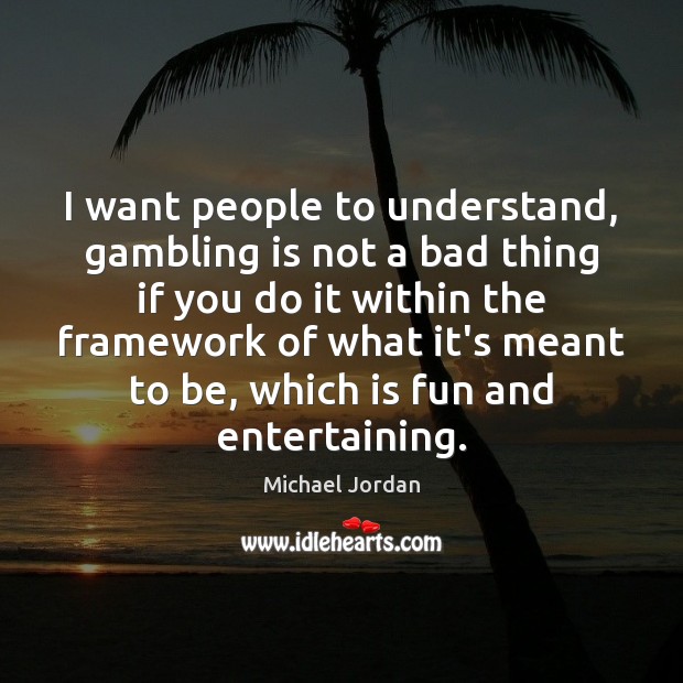 I want people to understand, gambling is not a bad thing if Image