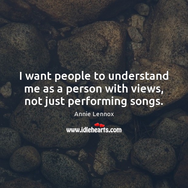 I want people to understand me as a person with views, not just performing songs. Image
