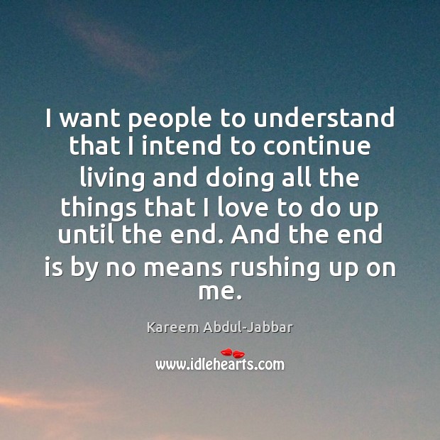 I want people to understand that I intend to continue living and Kareem Abdul-Jabbar Picture Quote