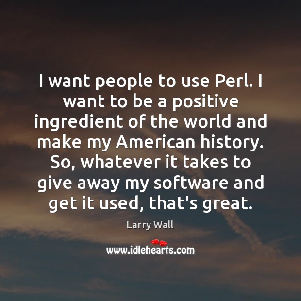 I want people to use Perl. I want to be a positive Larry Wall Picture Quote