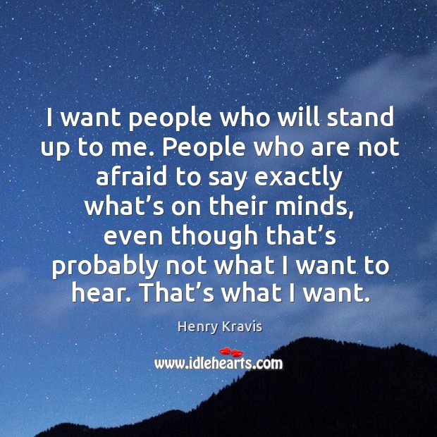 I want people who will stand up to me. People who are not afraid to say exactly what’s Henry Kravis Picture Quote