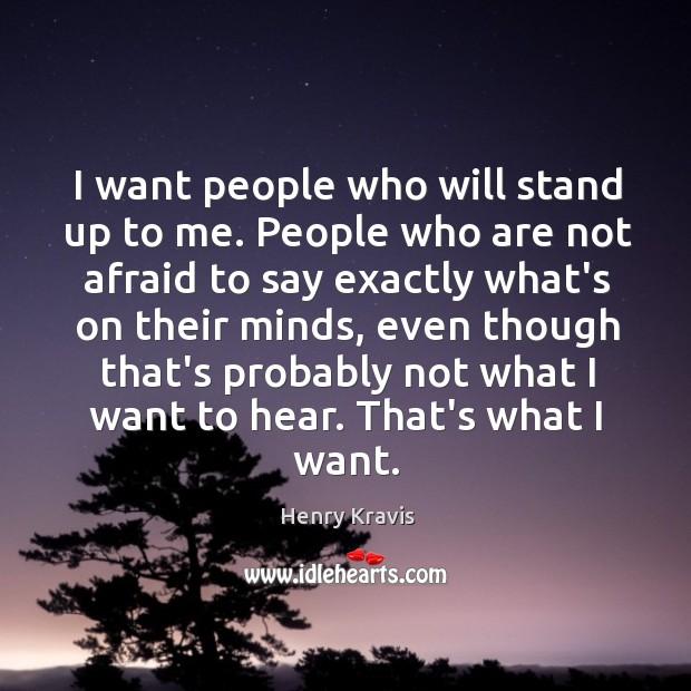 I want people who will stand up to me. People who are Image