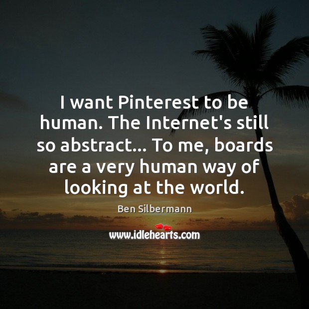 I want Pinterest to be human. The Internet’s still so abstract… To Image