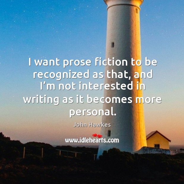 I want prose fiction to be recognized as that, and I’m not interested in writing as it becomes more personal. Image