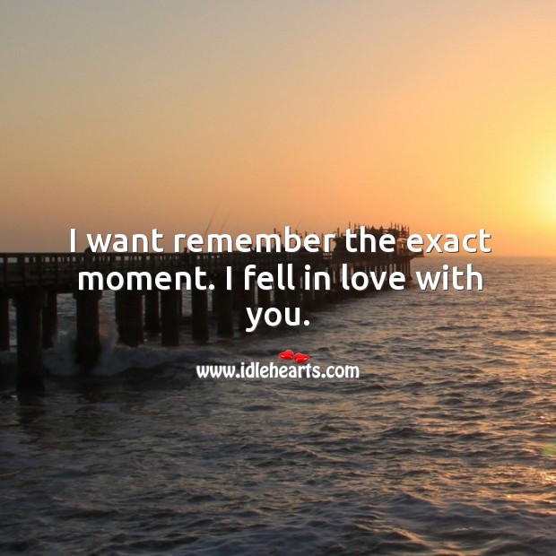 I want remember the exact moment. I fell in love with you. With You Quotes Image