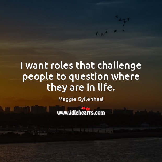 I want roles that challenge people to question where they are in life. Image