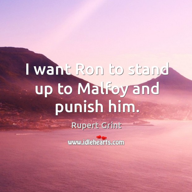 I want ron to stand up to malfoy and punish him. Rupert Grint Picture Quote