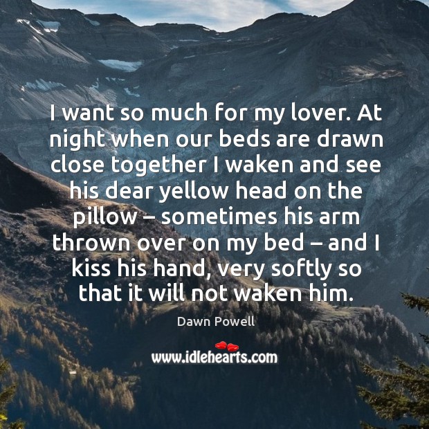 I want so much for my lover. At night when our beds are drawn close together I waken and. Dawn Powell Picture Quote
