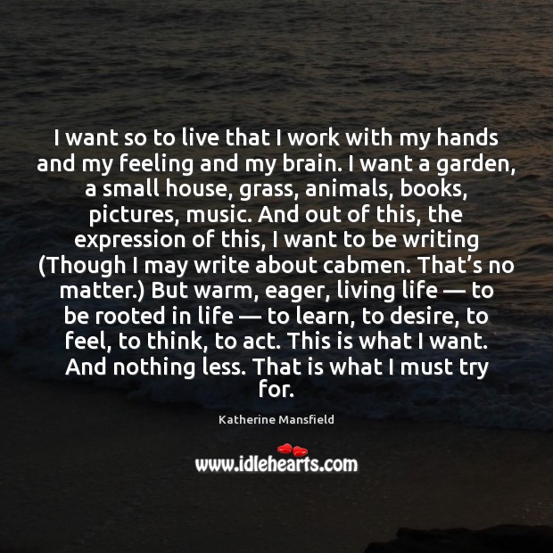 I want so to live that I work with my hands and Katherine Mansfield Picture Quote
