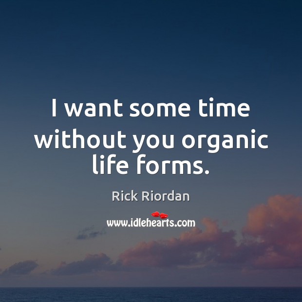 I want some time without you organic life forms. Rick Riordan Picture Quote