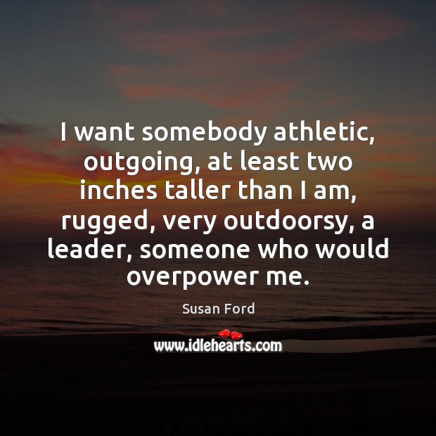 I want somebody athletic, outgoing, at least two inches taller than I Susan Ford Picture Quote