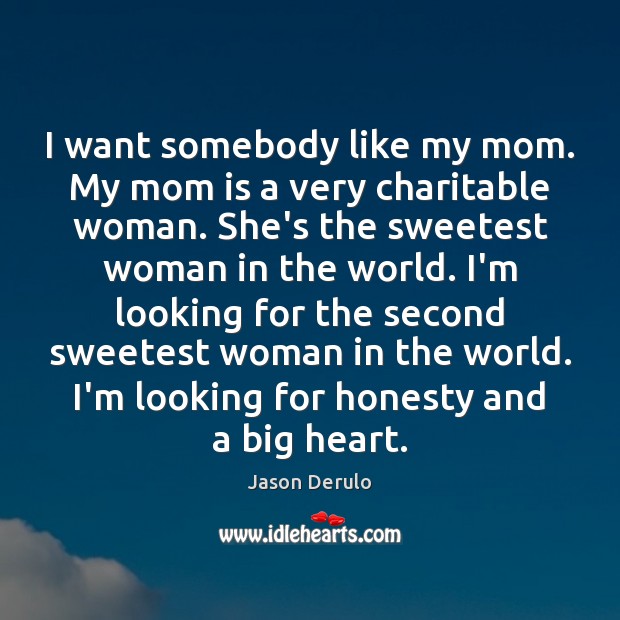 I want somebody like my mom. My mom is a very charitable Mom Quotes Image