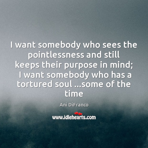 I want somebody who sees the pointlessness and still keeps their purpose Ani DiFranco Picture Quote