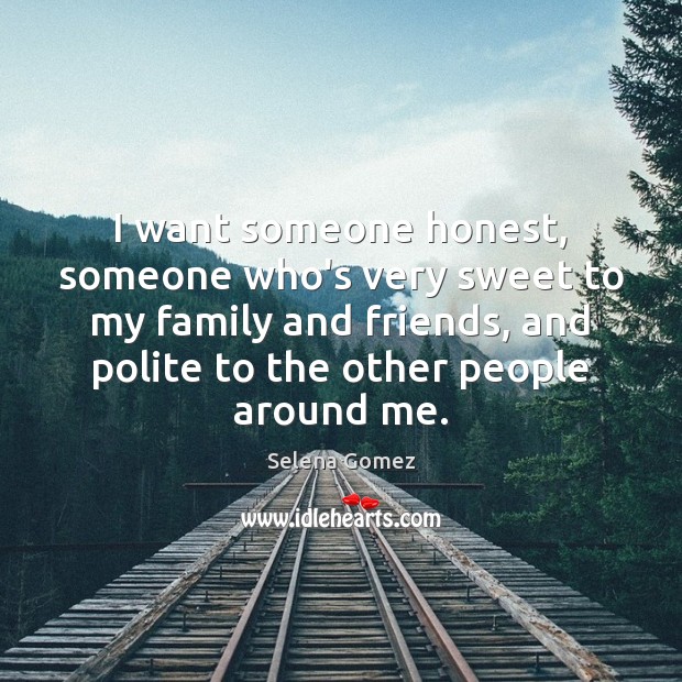 I want someone honest, someone who’s very sweet to my family and Selena Gomez Picture Quote