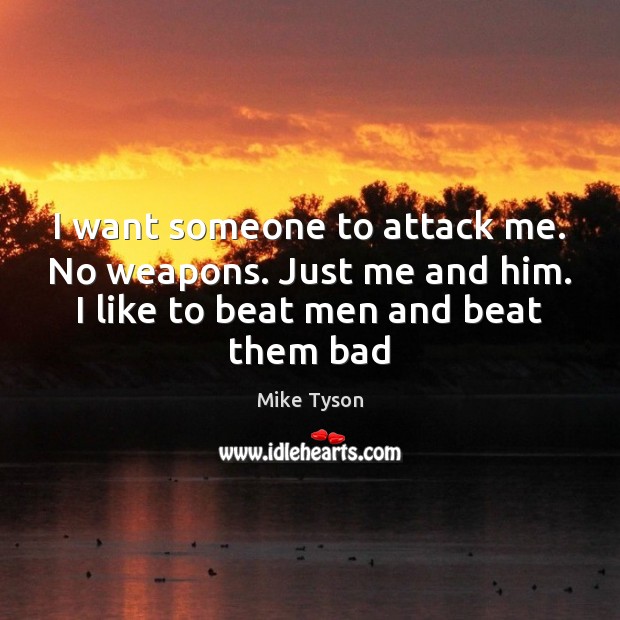 I want someone to attack me. No weapons. Just me and him. Mike Tyson Picture Quote