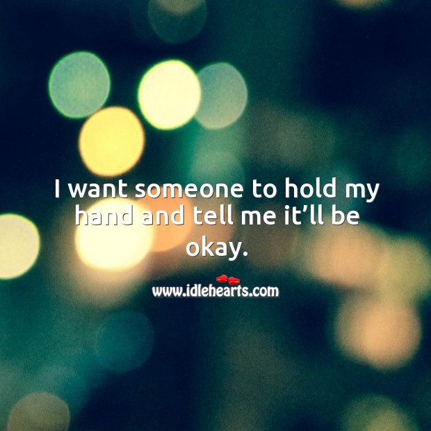 I want someone to hold my hand and tell me it’ll be okay. Image