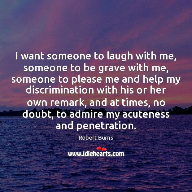 I want someone to laugh with me, someone to be grave with Robert Burns Picture Quote