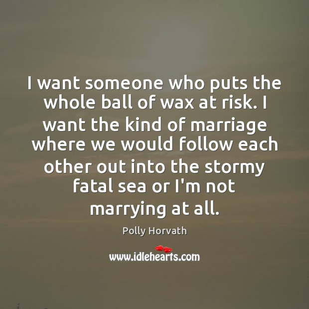 I want someone who puts the whole ball of wax at risk. Polly Horvath Picture Quote