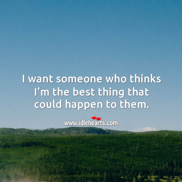 I want someone who thinks I’m the best thing that could happen to them. Image