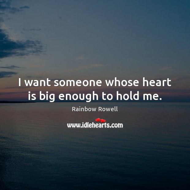 I want someone whose heart is big enough to hold me. Rainbow Rowell Picture Quote