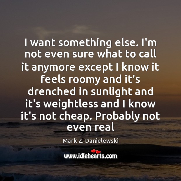 I want something else. I’m not even sure what to call it Mark Z. Danielewski Picture Quote