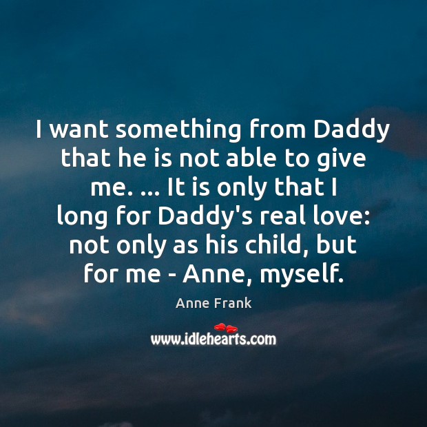 I want something from Daddy that he is not able to give Anne Frank Picture Quote