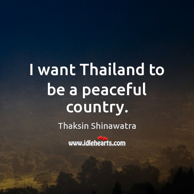 I want Thailand to be a peaceful country. Thaksin Shinawatra Picture Quote