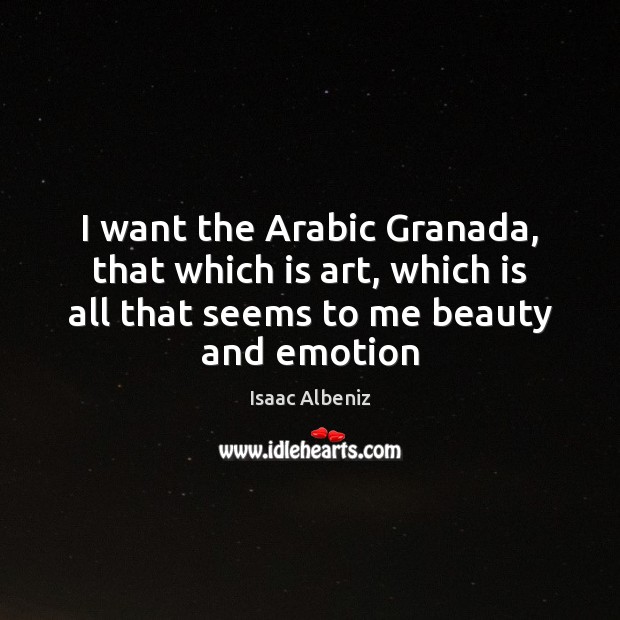 I want the Arabic Granada, that which is art, which is all Emotion Quotes Image