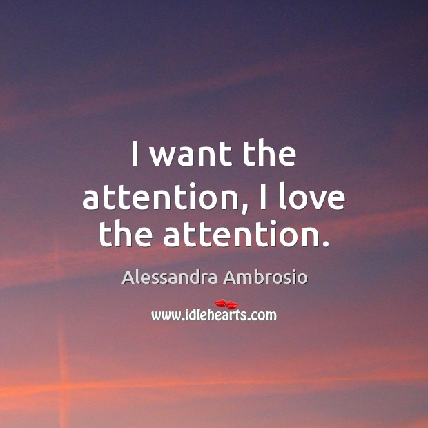 I want the attention, I love the attention. Alessandra Ambrosio Picture Quote